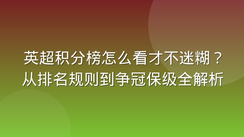 英超积分榜怎么看才不迷糊?从排名规则到争冠保级全解析